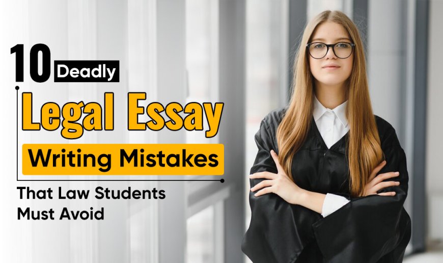 10 Deadly Legal Essay Writing Mistakes that Law Students Must Avoid